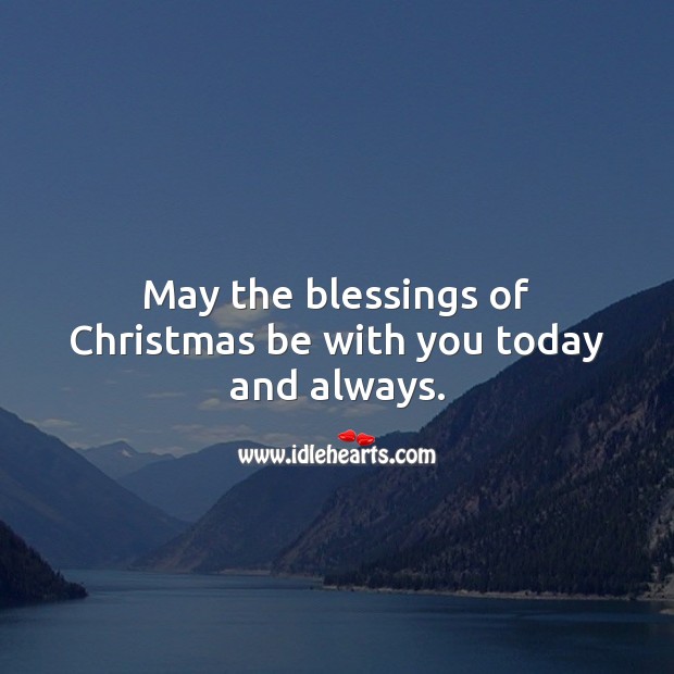 May the blessings of Christmas be with you today and always. 