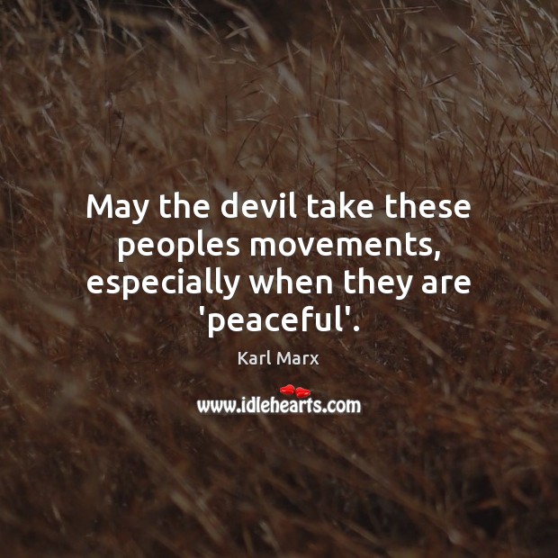 May the devil take these peoples movements, especially when they are ‘peaceful’. Karl Marx Picture Quote