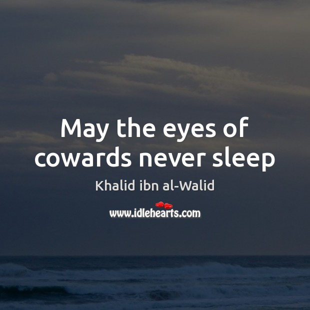 May the eyes of cowards never sleep Khalid ibn al-Walid Picture Quote