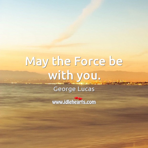 May the Force be with you. George Lucas Picture Quote