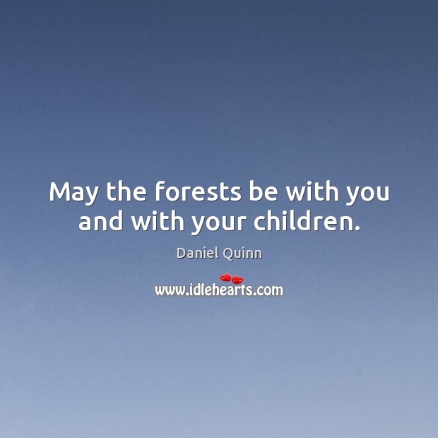 May the forests be with you and with your children. Daniel Quinn Picture Quote
