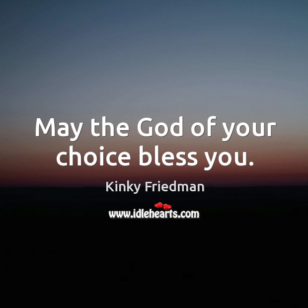 May the God of your choice bless you. Kinky Friedman Picture Quote
