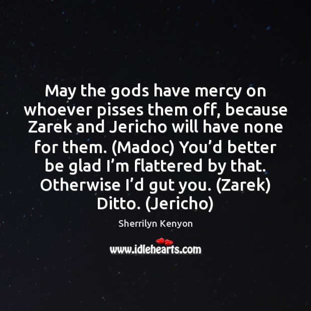 May the Gods have mercy on whoever pisses them off, because Zarek Sherrilyn Kenyon Picture Quote