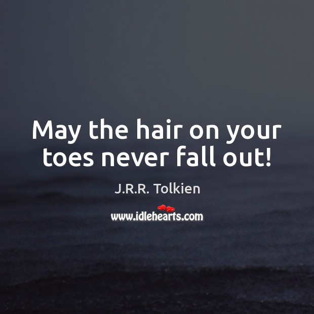 May the hair on your toes never fall out! J.R.R. Tolkien Picture Quote