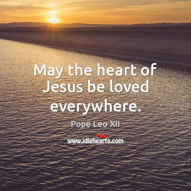 May the heart of Jesus be loved everywhere. Pope Leo XII Picture Quote