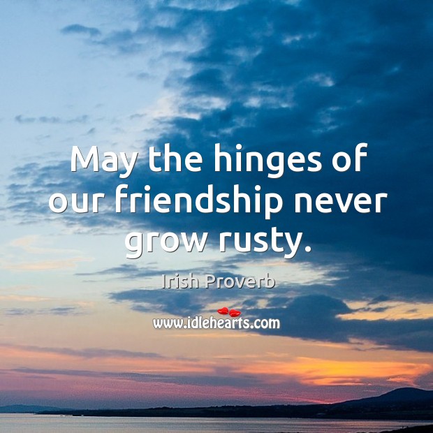May the hinges of our friendship never grow rusty. Irish Proverbs Image