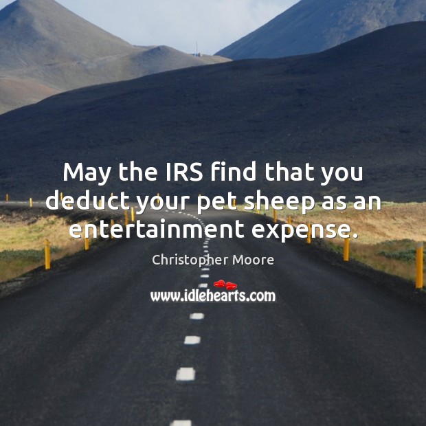 May the IRS find that you deduct your pet sheep as an entertainment expense. Christopher Moore Picture Quote