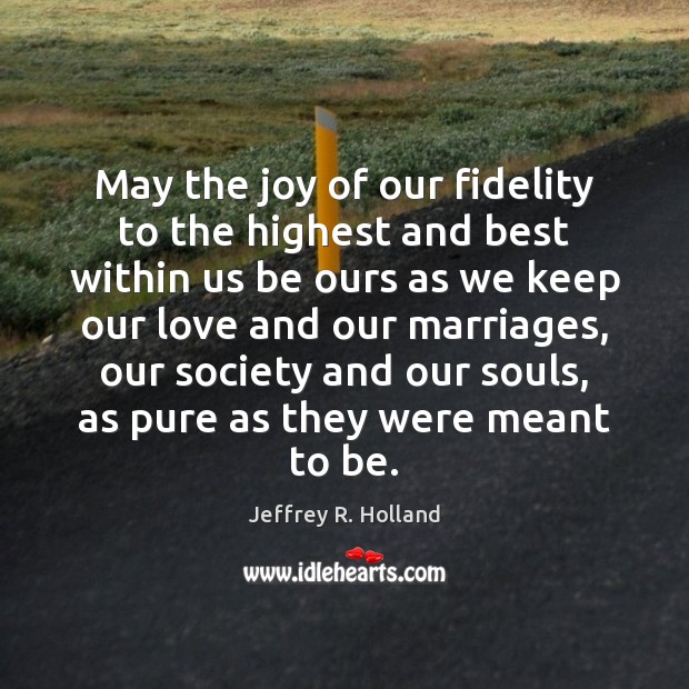 May the joy of our fidelity to the highest and best within Jeffrey R. Holland Picture Quote