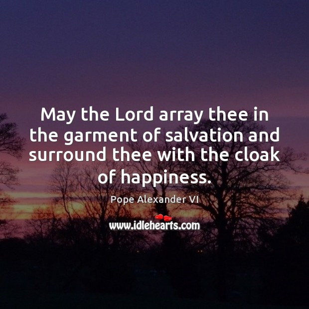 May the Lord array thee in the garment of salvation and surround Pope Alexander VI Picture Quote