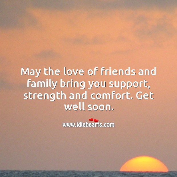 May the love of friends and family bring you support, strength and comfort. Get Well Soon Quotes Image