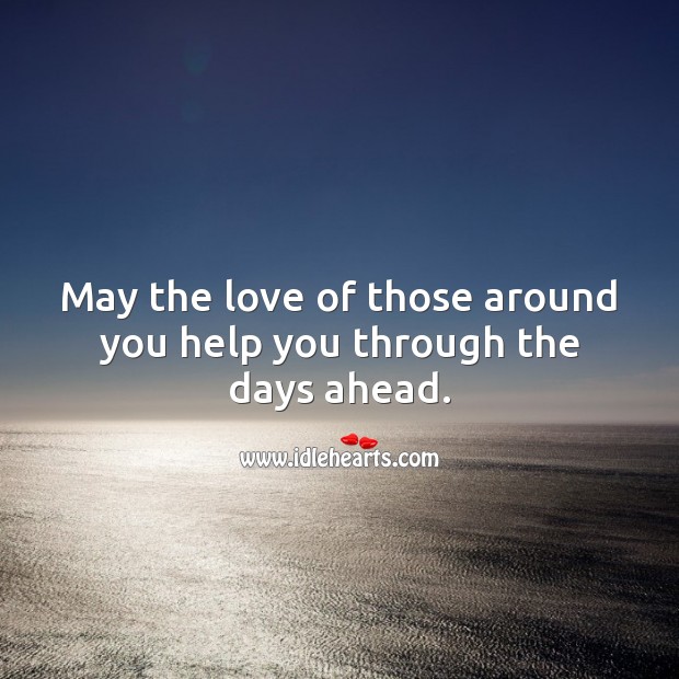 May the love of those around you help you through the days ahead. Help Quotes Image