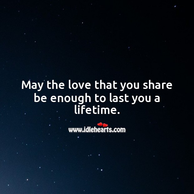 May the love that you share be enough to last you a lifetime. 