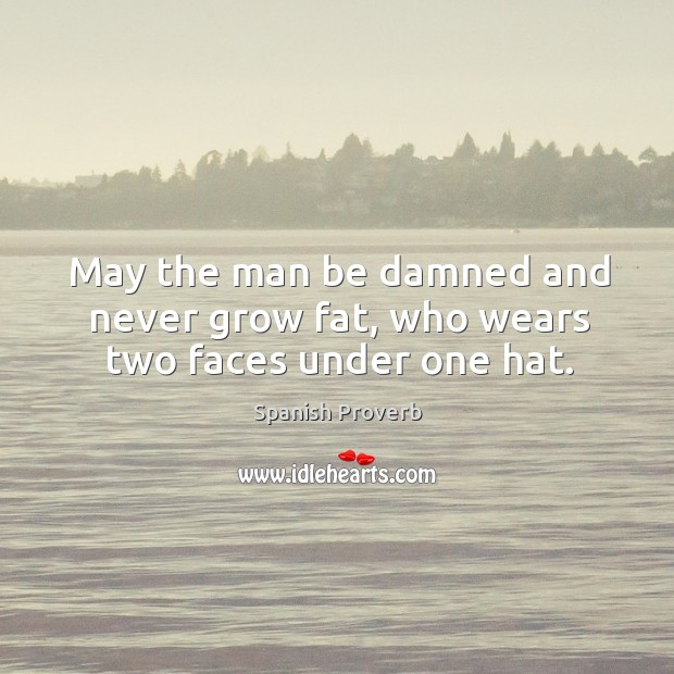 May the man be damned and never grow fat, who wears two faces under one hat. Spanish Proverbs Image