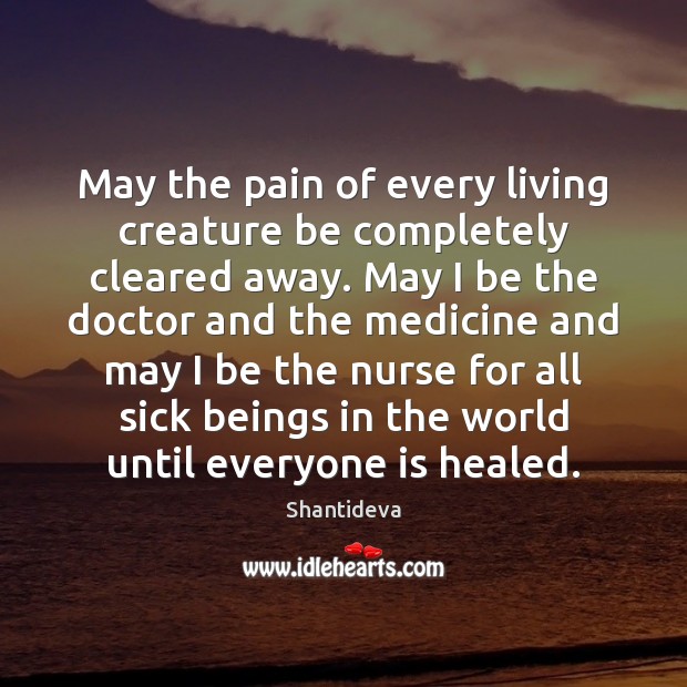 May the pain of every living creature be completely cleared away. May Shantideva Picture Quote