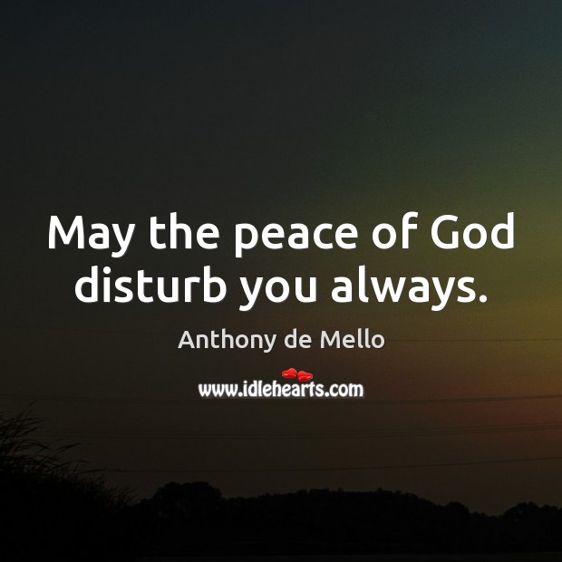 May the peace of God disturb you always. Anthony de Mello Picture Quote
