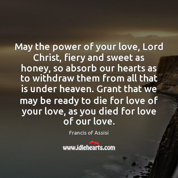 May the power of your love, Lord Christ, fiery and sweet as Francis of Assisi Picture Quote
