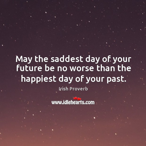 May the saddest day of your future be no worse than the happiest day of your past. Image