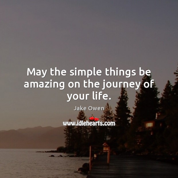 May the simple things be amazing on the journey of your life. 