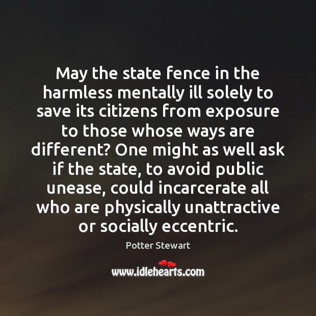 May the state fence in the harmless mentally ill solely to save Potter Stewart Picture Quote