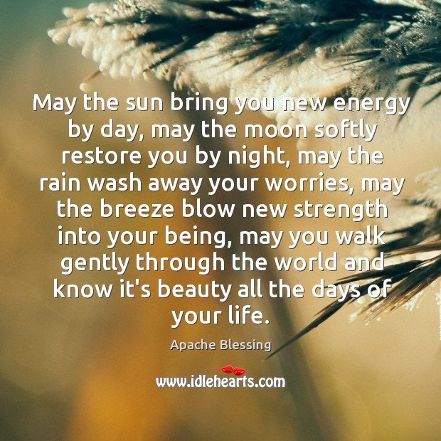 May the sun bring you new energy by day, may the moon softly restore you by night. Image