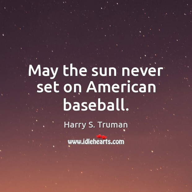 May the sun never set on American baseball. Harry S. Truman Picture Quote