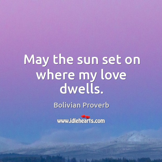 May the sun set on where my love dwells. Bolivian Proverbs Image