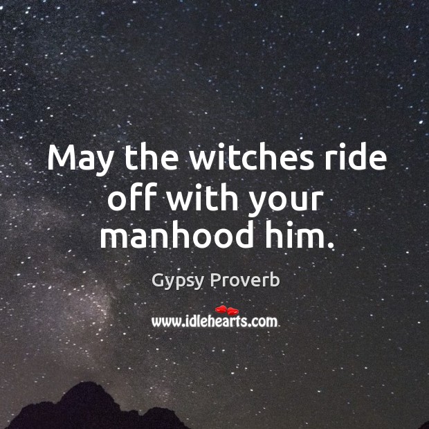 May the witches ride off with your manhood him. Gypsy Proverbs Image