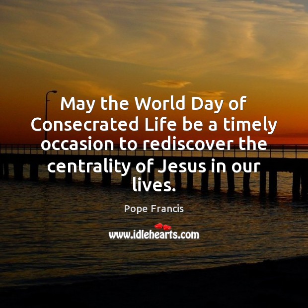 May the World Day of Consecrated Life be a timely occasion to Pope Francis Picture Quote