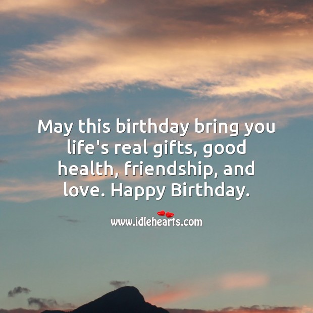 May this birthday bring you life’s real gifts, good health, friendship, and love. Image