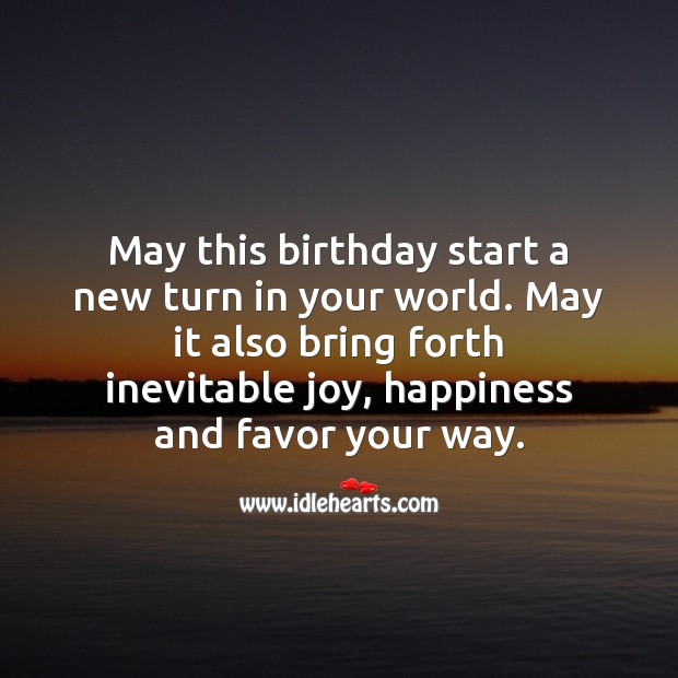 May this birthday start a new turn in your world. Image