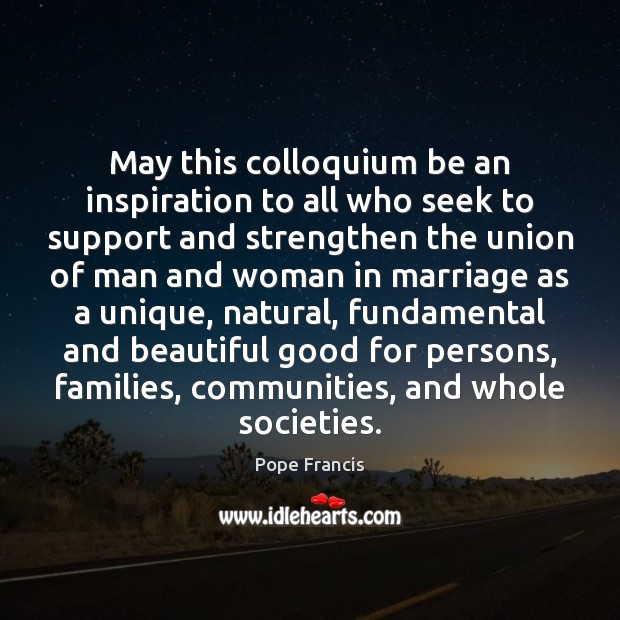 May this colloquium be an inspiration to all who seek to support Pope Francis Picture Quote