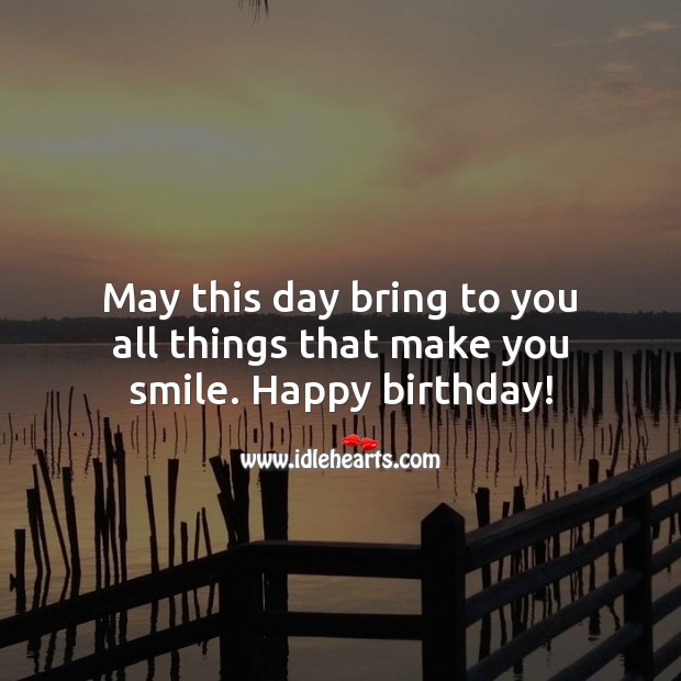 May This Day Bring To You All Things That Make You Smile Happy Birthday Idlehearts