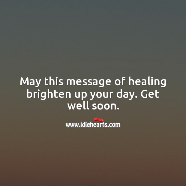 May this message of healing brighten up your day. Get well soon. Get Well Soon Quotes Image