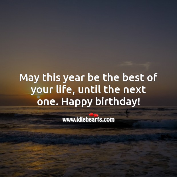 May this year be the best of your life, until the next one. Happy birthday! Image