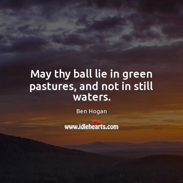 May thy ball lie in green pastures, and not in still waters. Ben Hogan Picture Quote
