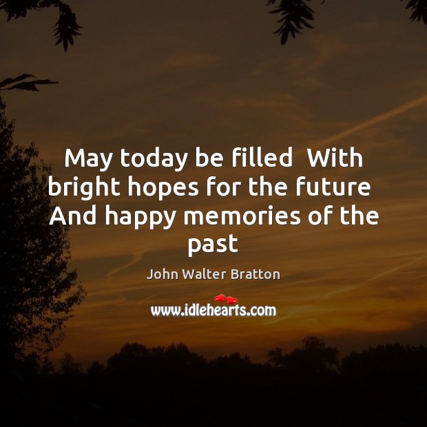 May today be filled  With bright hopes for the future  And happy memories of the past Image