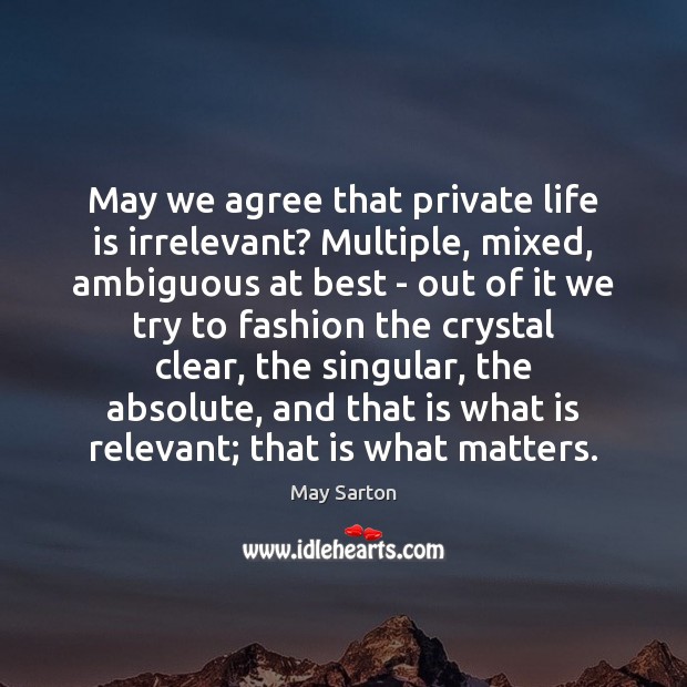 May we agree that private life is irrelevant? Multiple, mixed, ambiguous at May Sarton Picture Quote