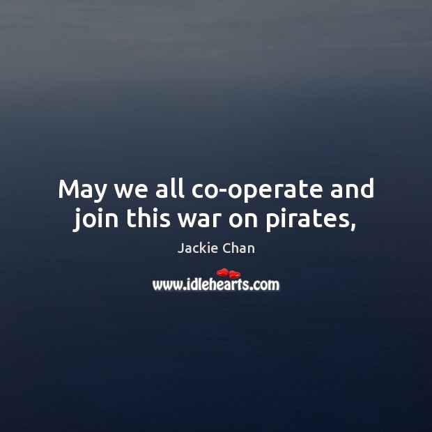 May we all co-operate and join this war on pirates, Jackie Chan Picture Quote