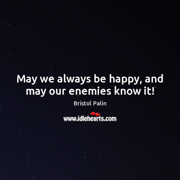 May we always be happy, and may our enemies know it! Bristol Palin Picture Quote