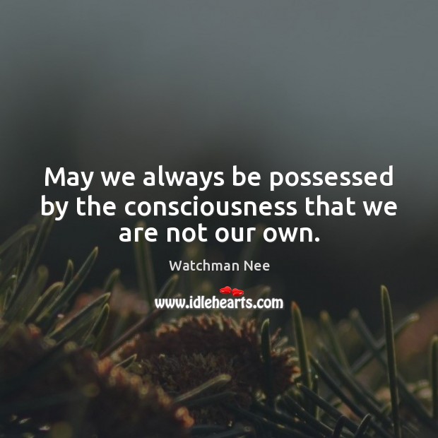 May we always be possessed by the consciousness that we are not our own. Watchman Nee Picture Quote