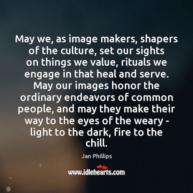 May we, as image makers, shapers of the culture, set our sights Jan Phillips Picture Quote