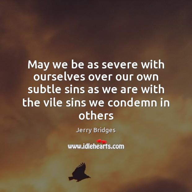 May we be as severe with ourselves over our own subtle sins Jerry Bridges Picture Quote