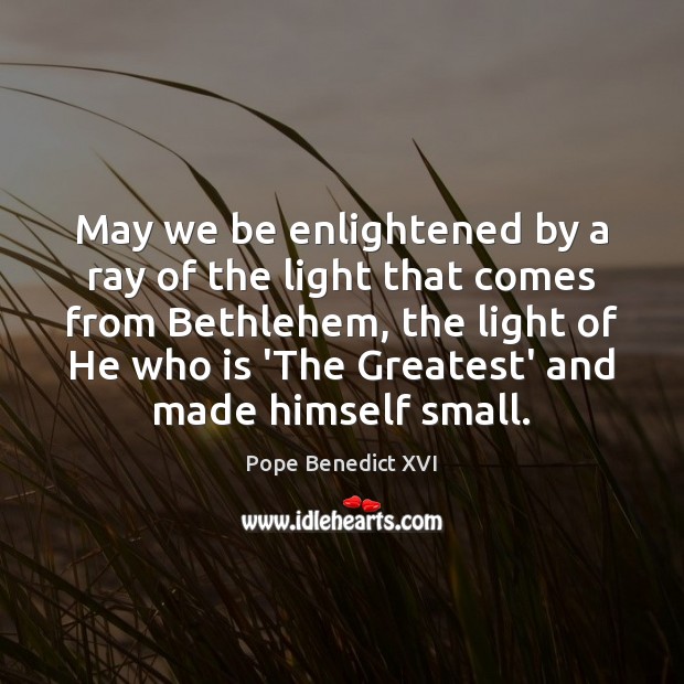 May we be enlightened by a ray of the light that comes Pope Benedict XVI Picture Quote