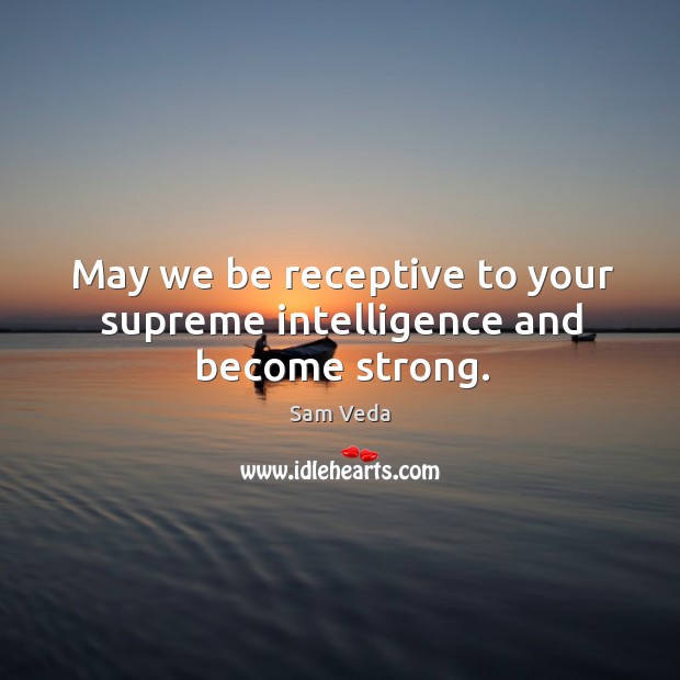 May we be receptive to your supreme intelligence and become strong. Sam Veda Picture Quote