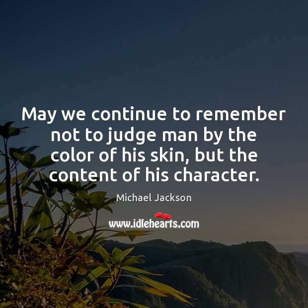 May we continue to remember not to judge man by the color Michael Jackson Picture Quote