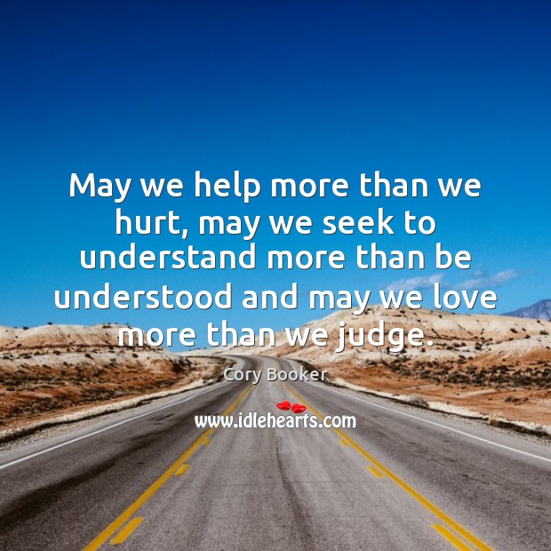 May we help more than we hurt, may we seek to understand Cory Booker Picture Quote
