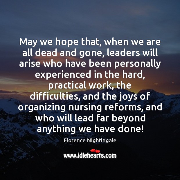 May we hope that, when we are all dead and gone, leaders Florence Nightingale Picture Quote