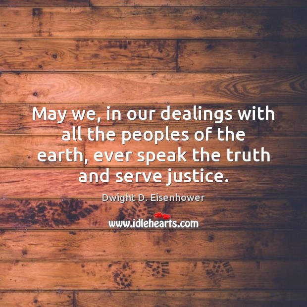 May we, in our dealings with all the peoples of the earth, Dwight D. Eisenhower Picture Quote