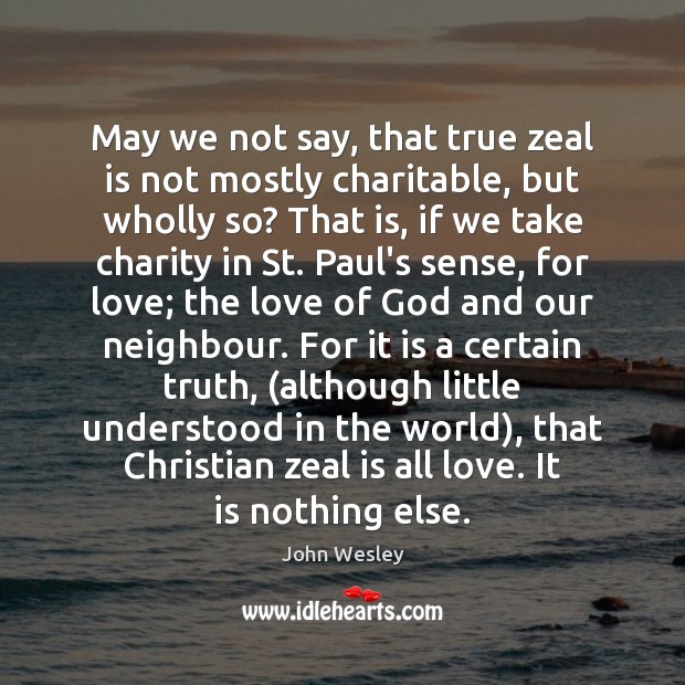 May we not say, that true zeal is not mostly charitable, but John Wesley Picture Quote