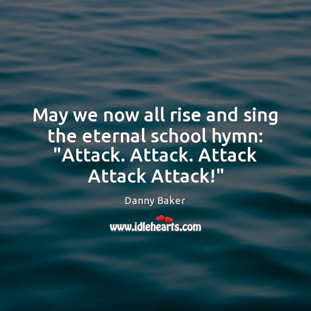 May we now all rise and sing the eternal school hymn: “Attack. Danny Baker Picture Quote
